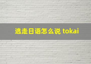 逃走日语怎么说 tokai